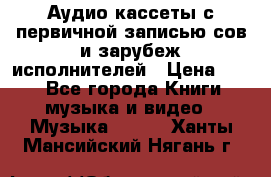 	 Аудио кассеты с первичной записью сов.и зарубеж исполнителей › Цена ­ 10 - Все города Книги, музыка и видео » Музыка, CD   . Ханты-Мансийский,Нягань г.